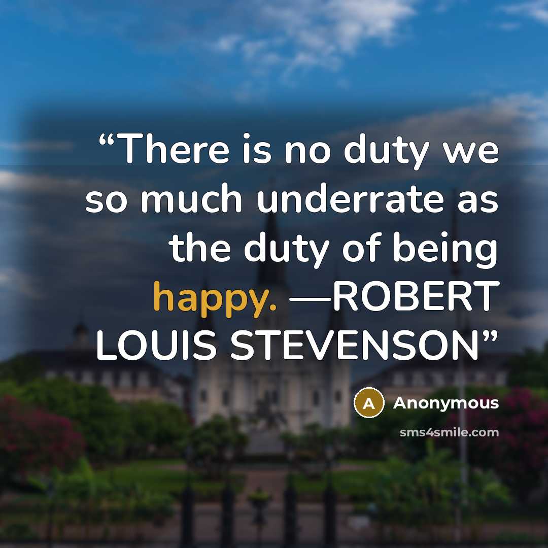 “There is no duty we so much underrate as the duty of being happy. —ROBERT LOUIS STEVENSON” quote by Anonymous