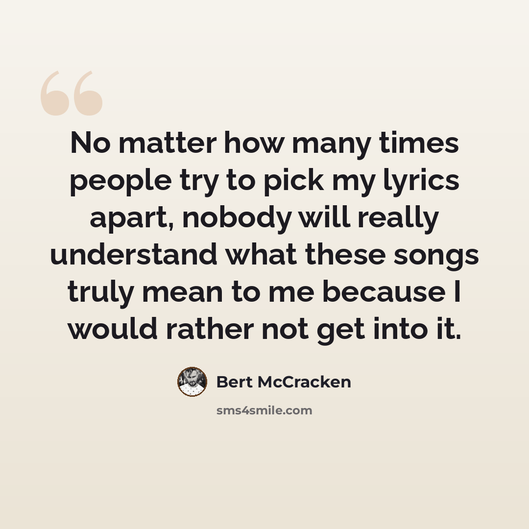 “No matter how many times people try to pick my lyrics apart, nobody will really understand what these songs truly mean to me because I would rather not get into it.” quote by Bert McCracken