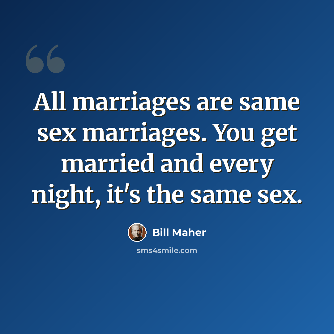 “All marriages are same sex marriages. You get married and every night, it's the same sex.” quote by Bill Maher