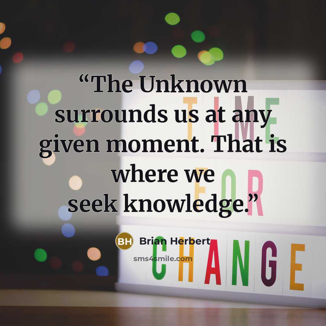 “The Unknown surrounds us at any given moment. That is where we seek knowledge.” quote by Brian Herbert