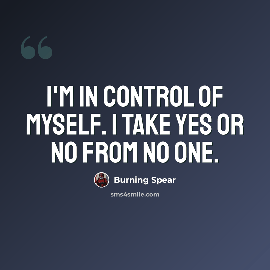 “I'm in control of myself. I take yes or no from no one.” quote by Burning Spear