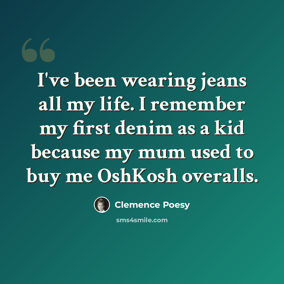 “I've been wearing jeans all my life. I remember my first denim as a kid because my mum used to buy me OshKosh overalls.” quote by Clemence Poesy