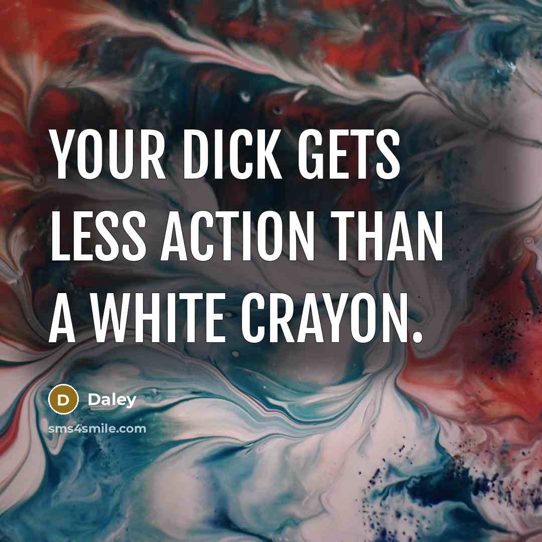 “Your dick gets less action than a WHITE CRAYON.” quote by Daley