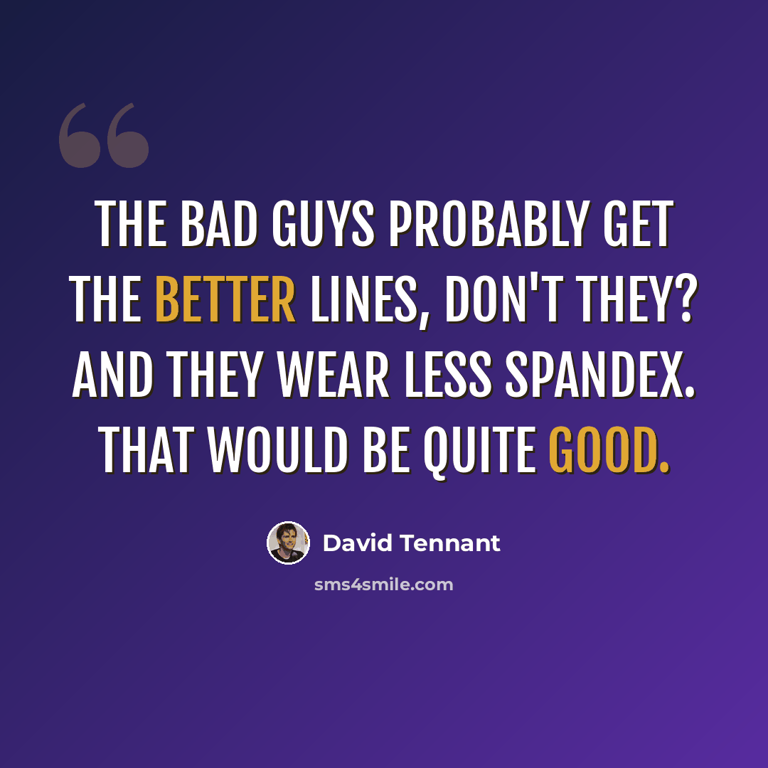 “The bad guys probably get the better lines, don't they? And they wear less spandex. That would be quite good.” quote by David Tennant