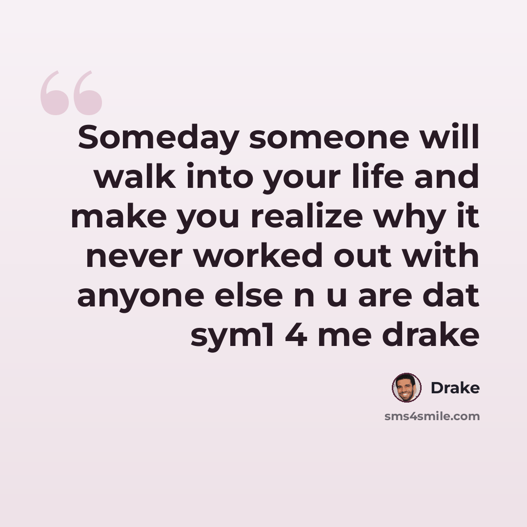 “Someday someone will walk into your life and make you realize why it never worked out with anyone else n u are dat sym1 4 me drake” quote by Drake