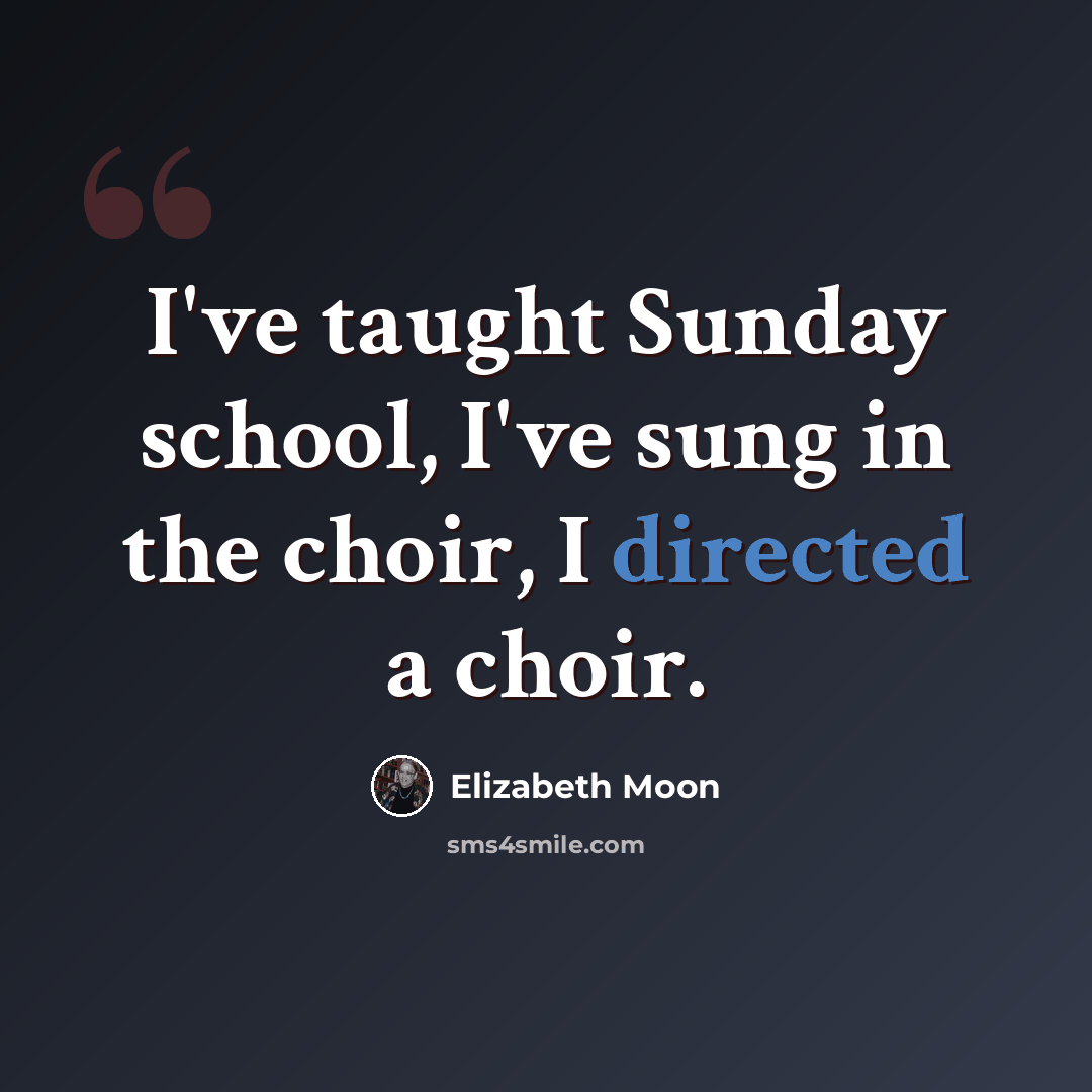 “I've taught Sunday school, I've sung in the choir, I directed a choir.” quote by Elizabeth Moon