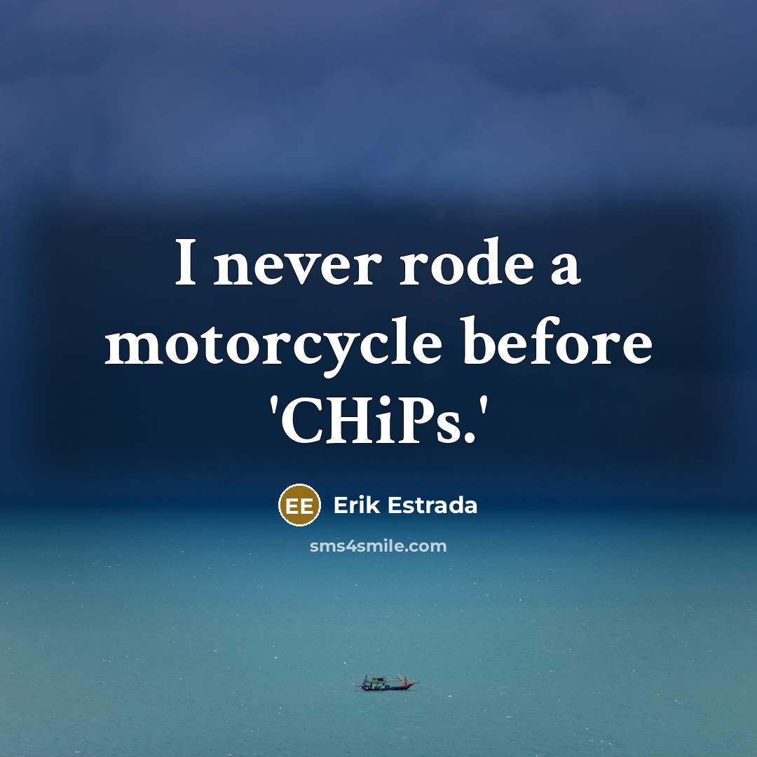 “I never rode a motorcycle before 'CHiPs.'” quote by Erik Estrada