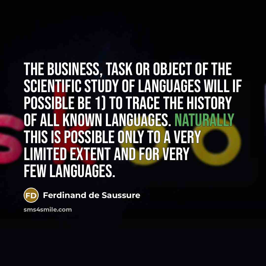 “The business, task or object of the scientific study of languages will if possible be 1) to trace the history of all known languages. Naturally this is possible only to a very limited extent and for very few languages.” quote by Ferdinand de Saussure