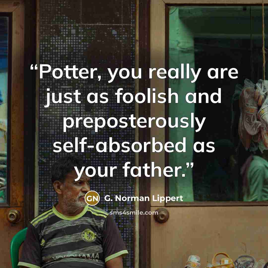 “Potter, you really are just as foolish and preposterously self-absorbed as your father.” quote by G. Norman Lippert