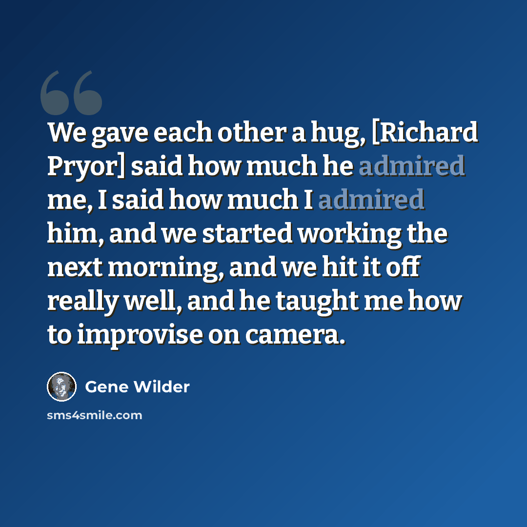 “We gave each other a hug, [Richard Pryor] said how much he admired me, I said how much I admired him, and we started working the next morning, and we hit it off really well, and he taught me how to improvise on camera.” quote by Gene Wilder