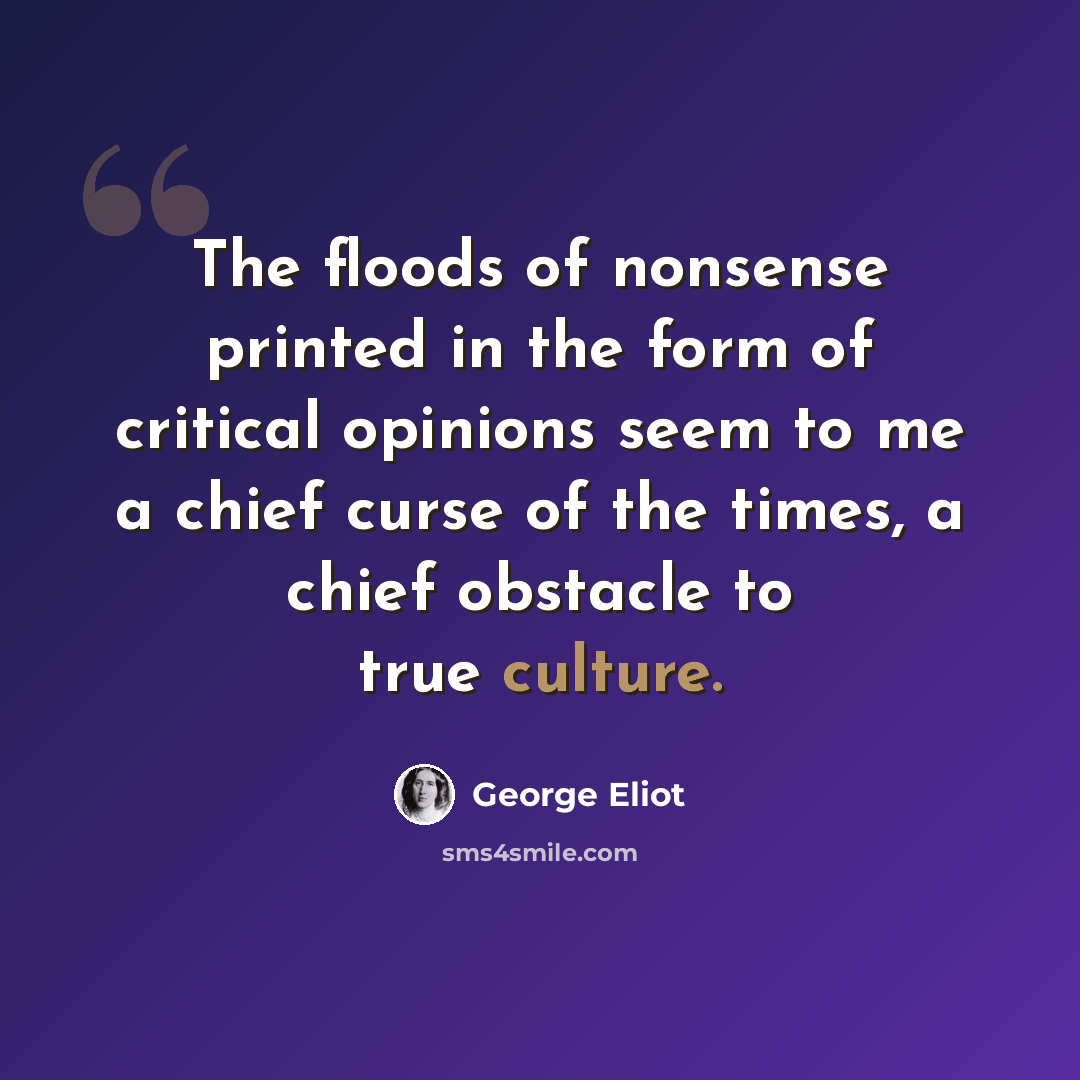 “The floods of nonsense printed in the form of critical opinions seem to me a chief curse of the times, a chief obstacle to true culture.” quote by George Eliot