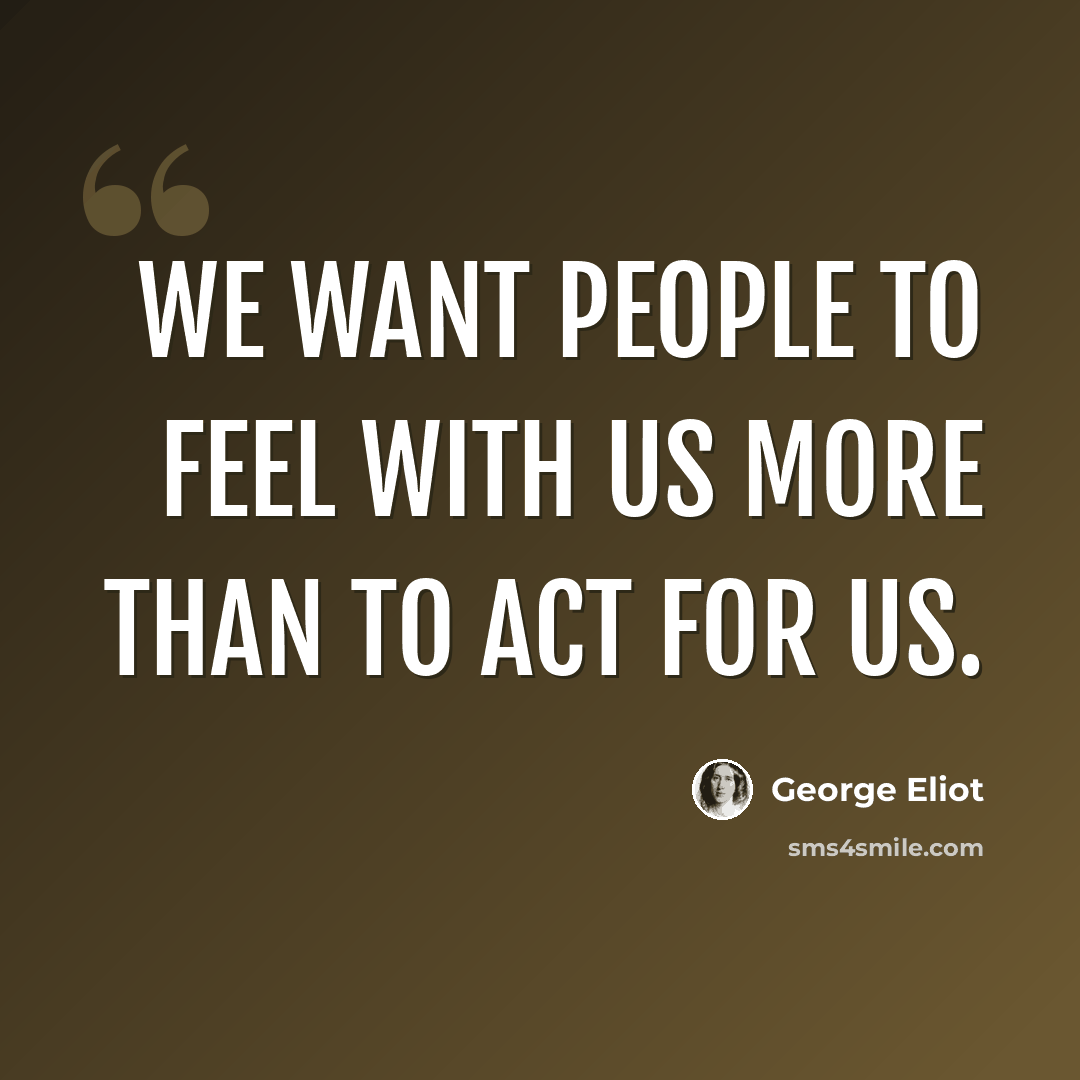 “We want people to feel with us more than to act for us.” quote by George Eliot