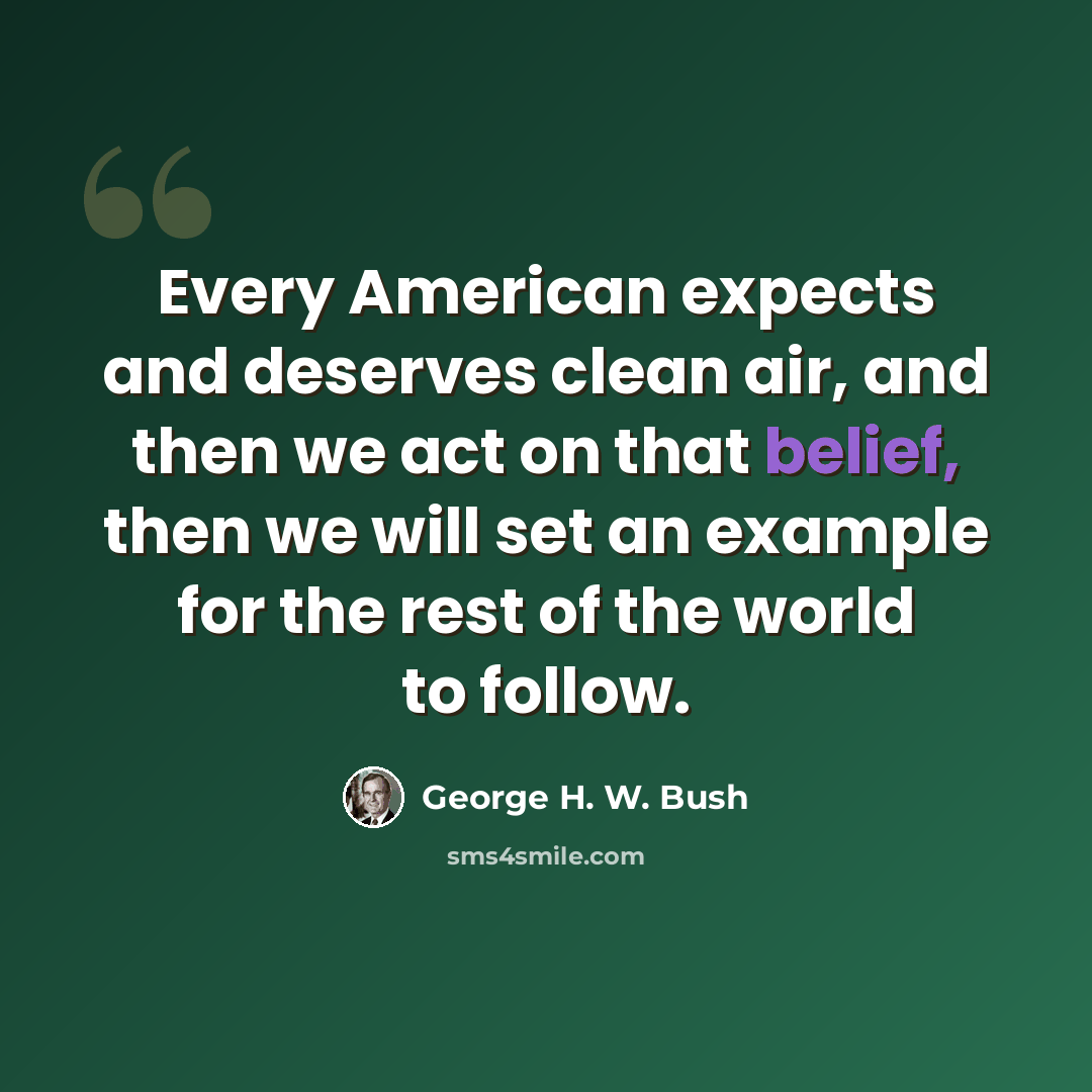 “Every American expects and deserves clean air, and then we act on that belief, then we will set an example for the rest of the world to follow.” quote by George H. W. Bush