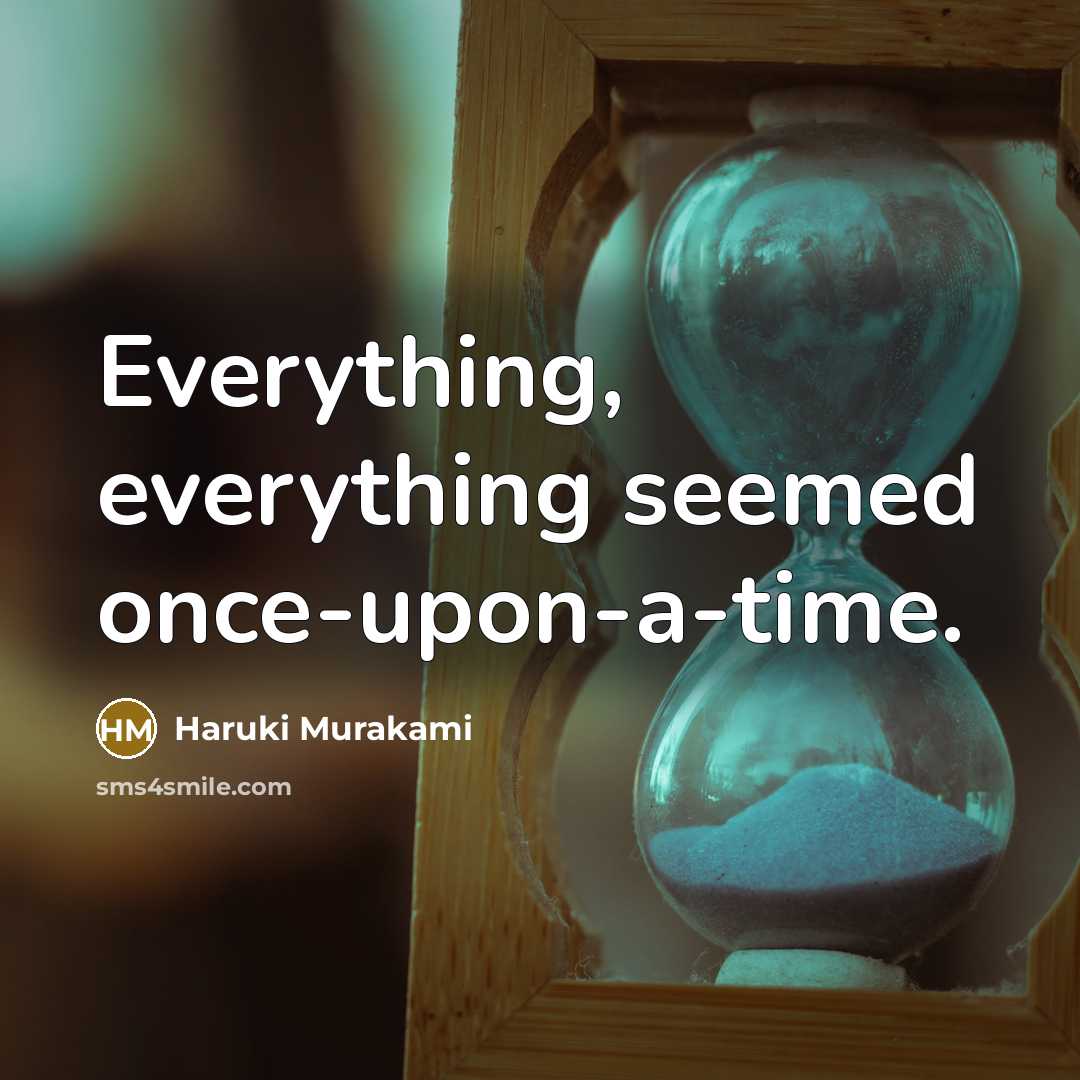 “Everything, everything seemed once-upon-a-time.” quote by Haruki Murakami