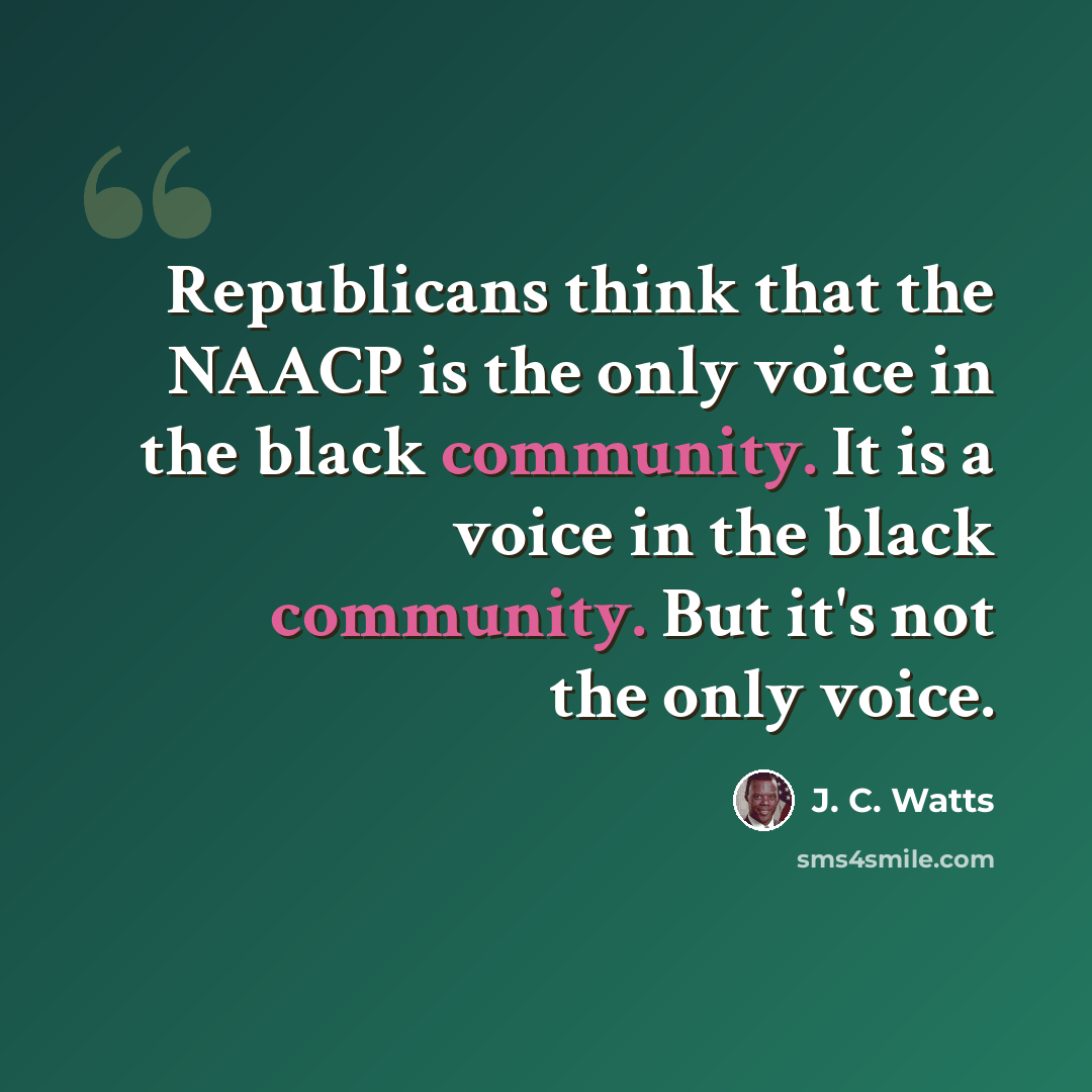 “Republicans think that the NAACP is the only voice in the black community. It is a voice in the black community. But it's not the only voice.” quote by J. C. Watts