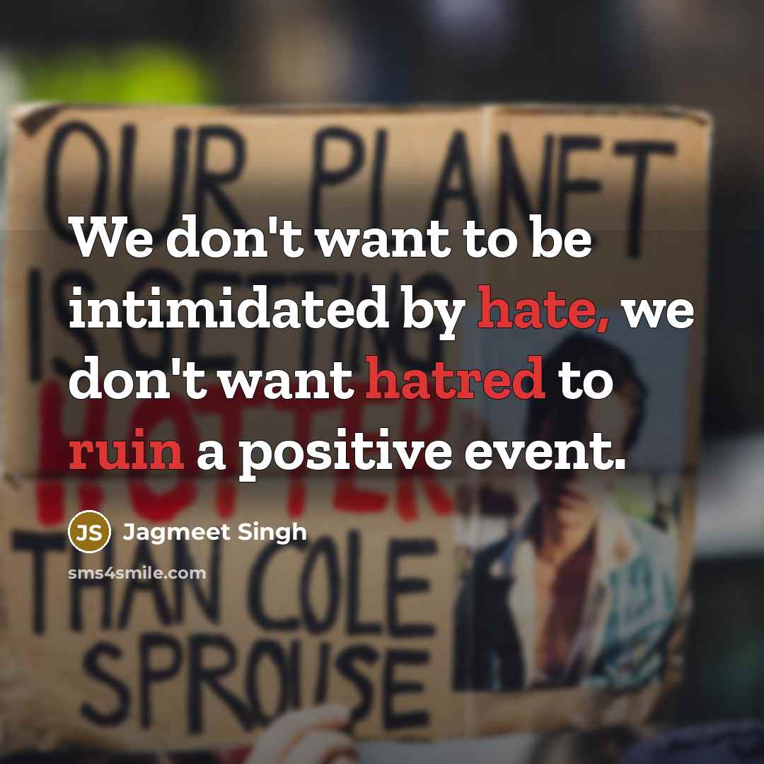 “We don't want to be intimidated by hate, we don't want hatred to ruin a positive event.” quote by Jagmeet Singh