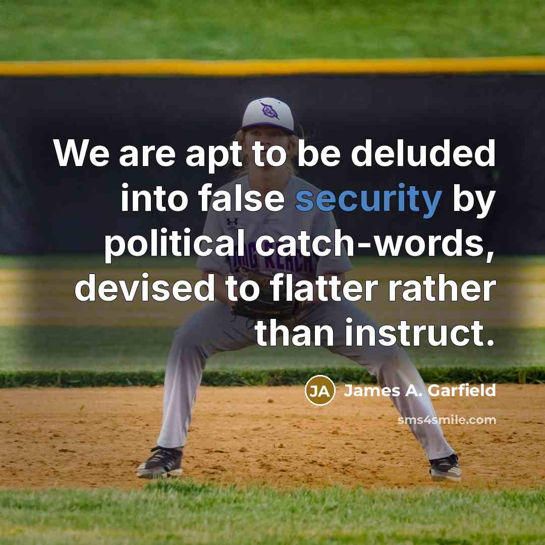“We are apt to be deluded into false security by political catch-words, devised to flatter rather than instruct.” quote by James A. Garfield