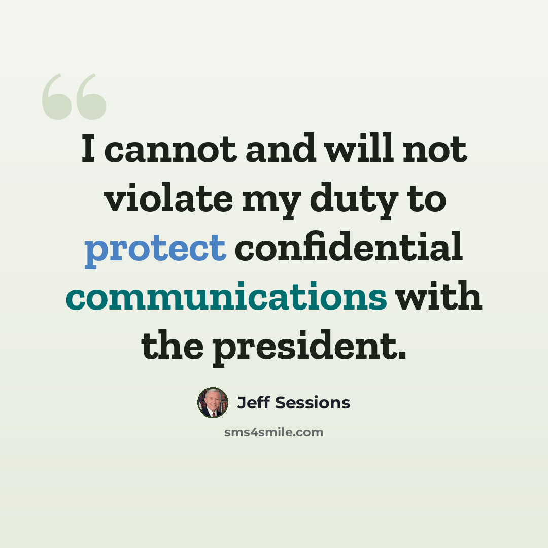 “I cannot and will not violate my duty to protect confidential communications with the president.” quote by Jeff Sessions