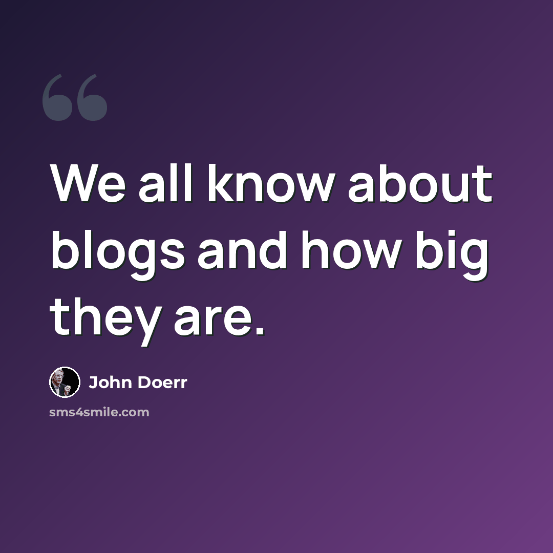 “We all know about blogs and how big they are.” quote by John Doerr