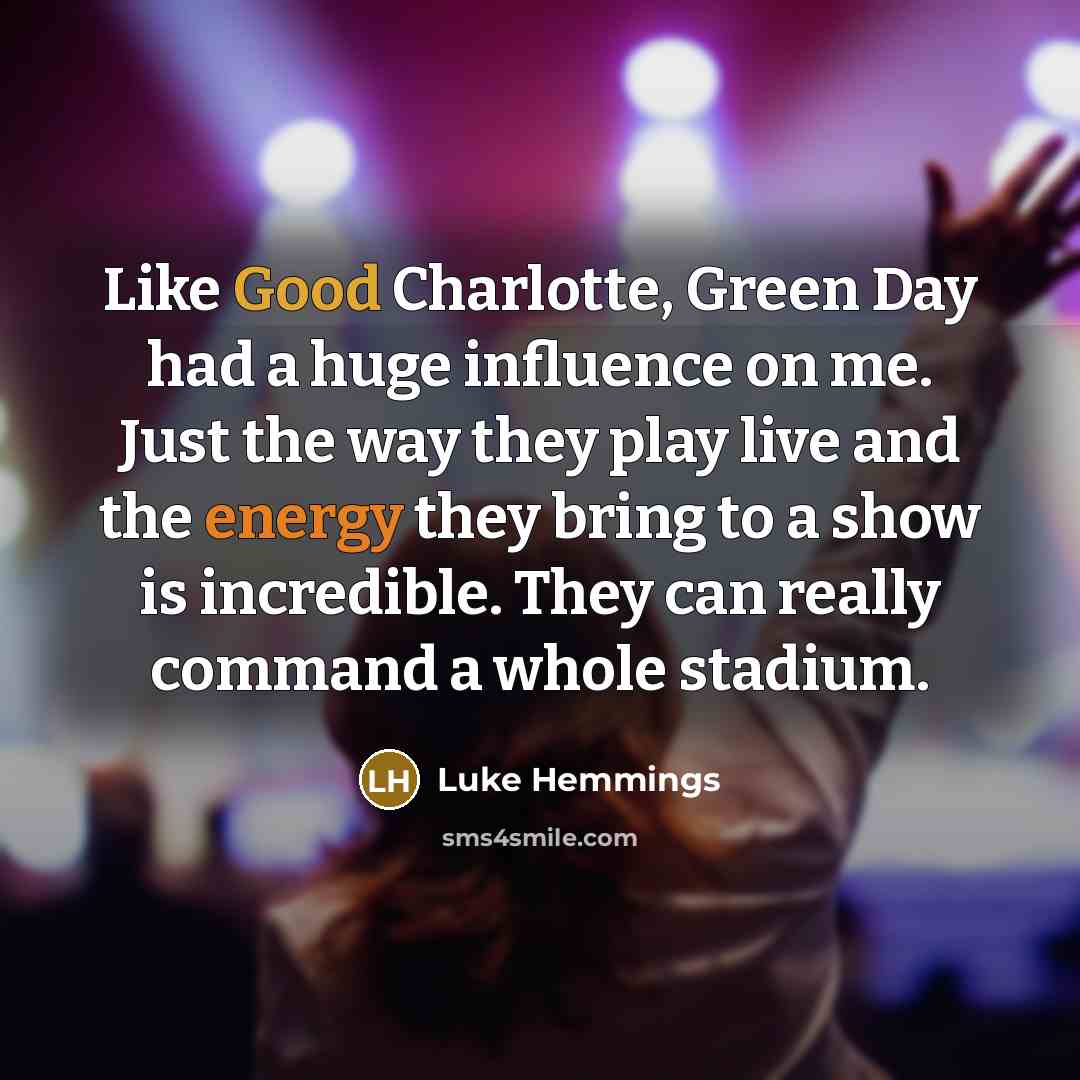 “Like Good Charlotte, Green Day had a huge influence on me. Just the way they play live and the energy they bring to a show is incredible. They can really command a whole stadium.” quote by Luke Hemmings
