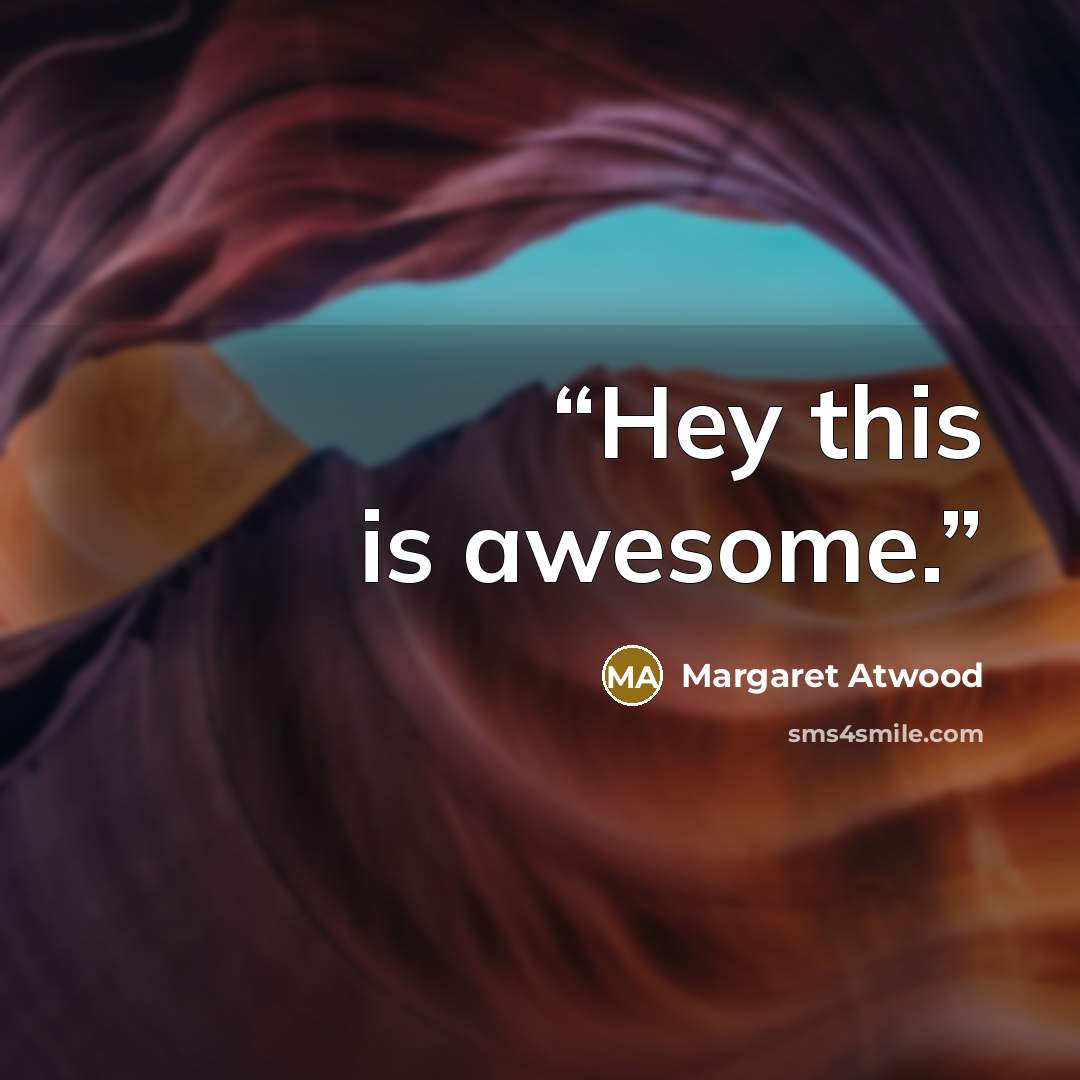 “Hey this is awesome.” quote by Margaret Atwood