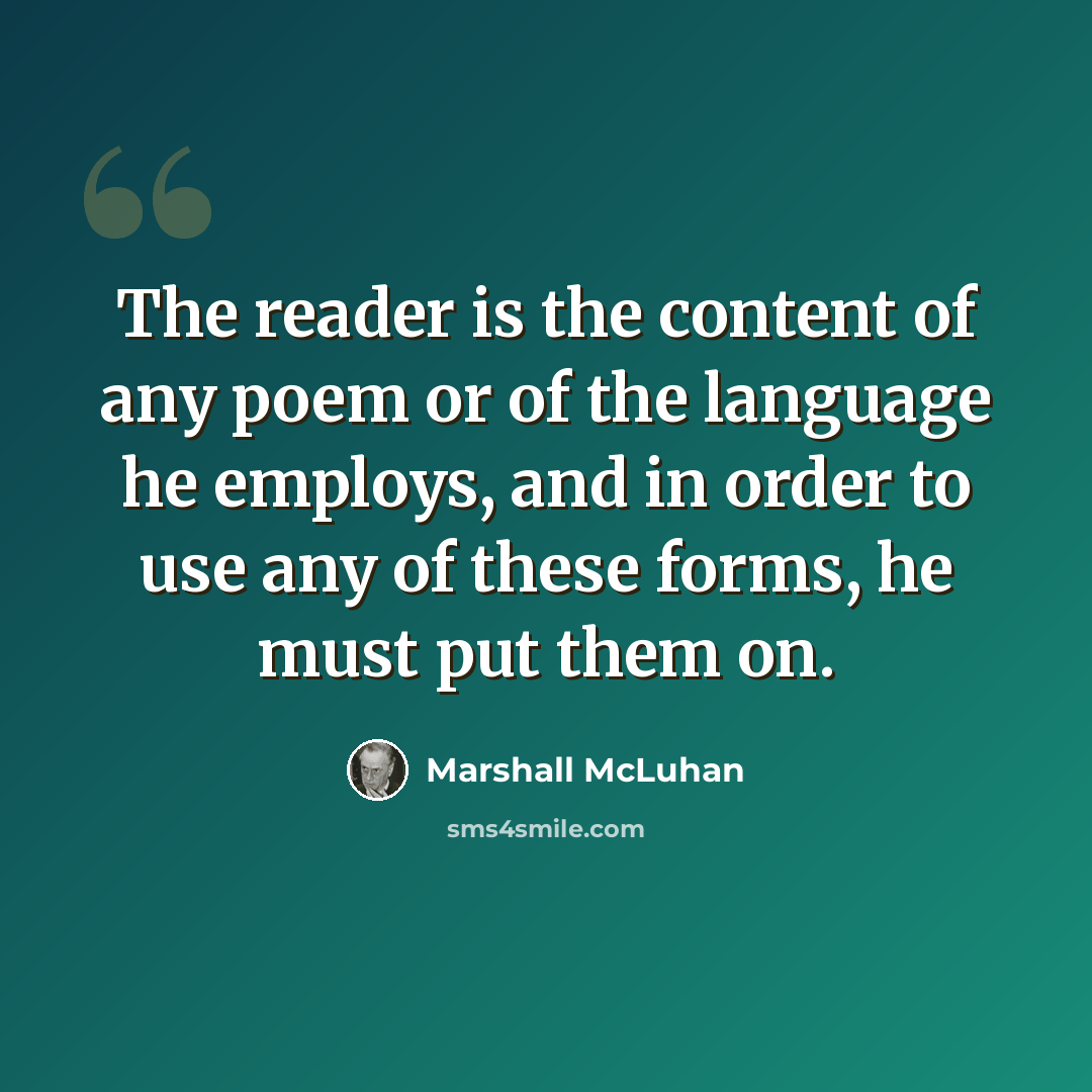 “The reader is the content of any poem or of the language he employs, and in order to use any of these forms, he must put them on.” quote by Marshall McLuhan