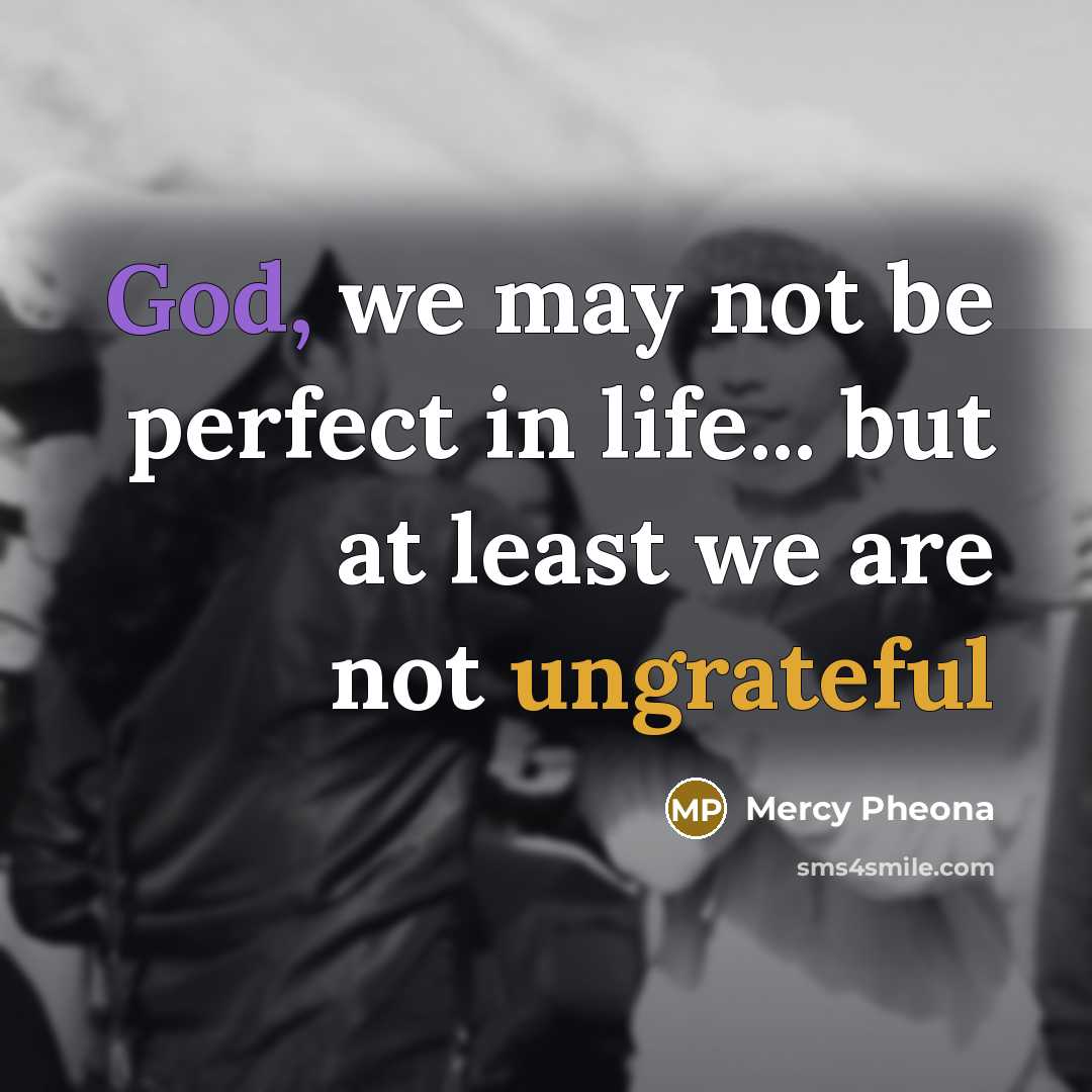 “God, we may not be perfect in life... but at least we are not ungrateful” quote by Mercy Pheona