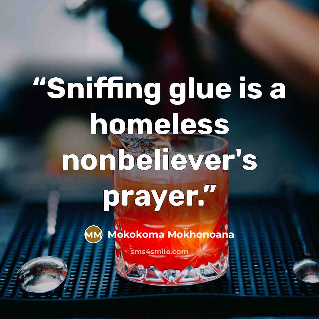 “Sniffing glue is a homeless nonbeliever's prayer.” quote by Mokokoma Mokhonoana