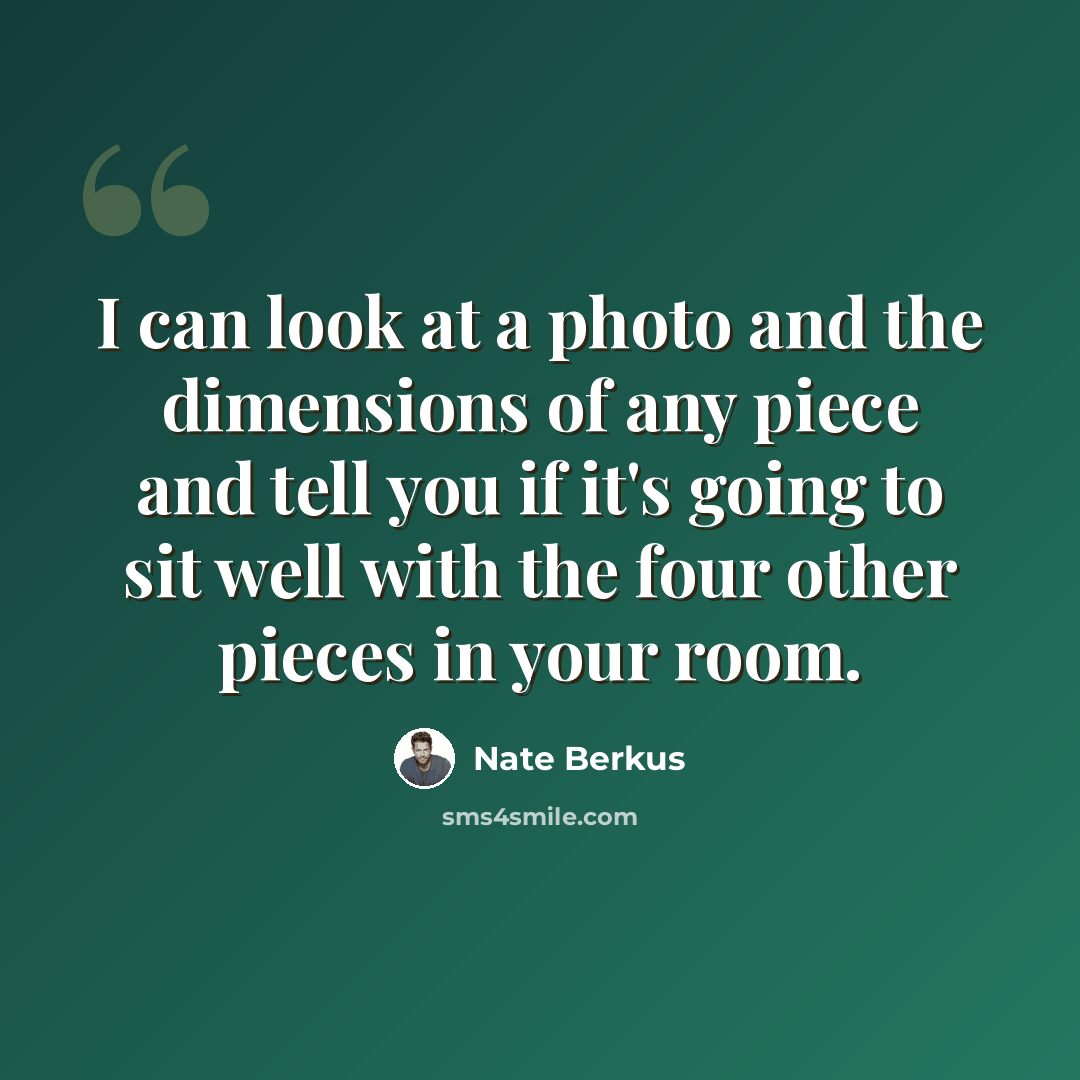 “I can look at a photo and the dimensions of any piece and tell you if it's going to sit well with the four other pieces in your room.” quote by Nate Berkus