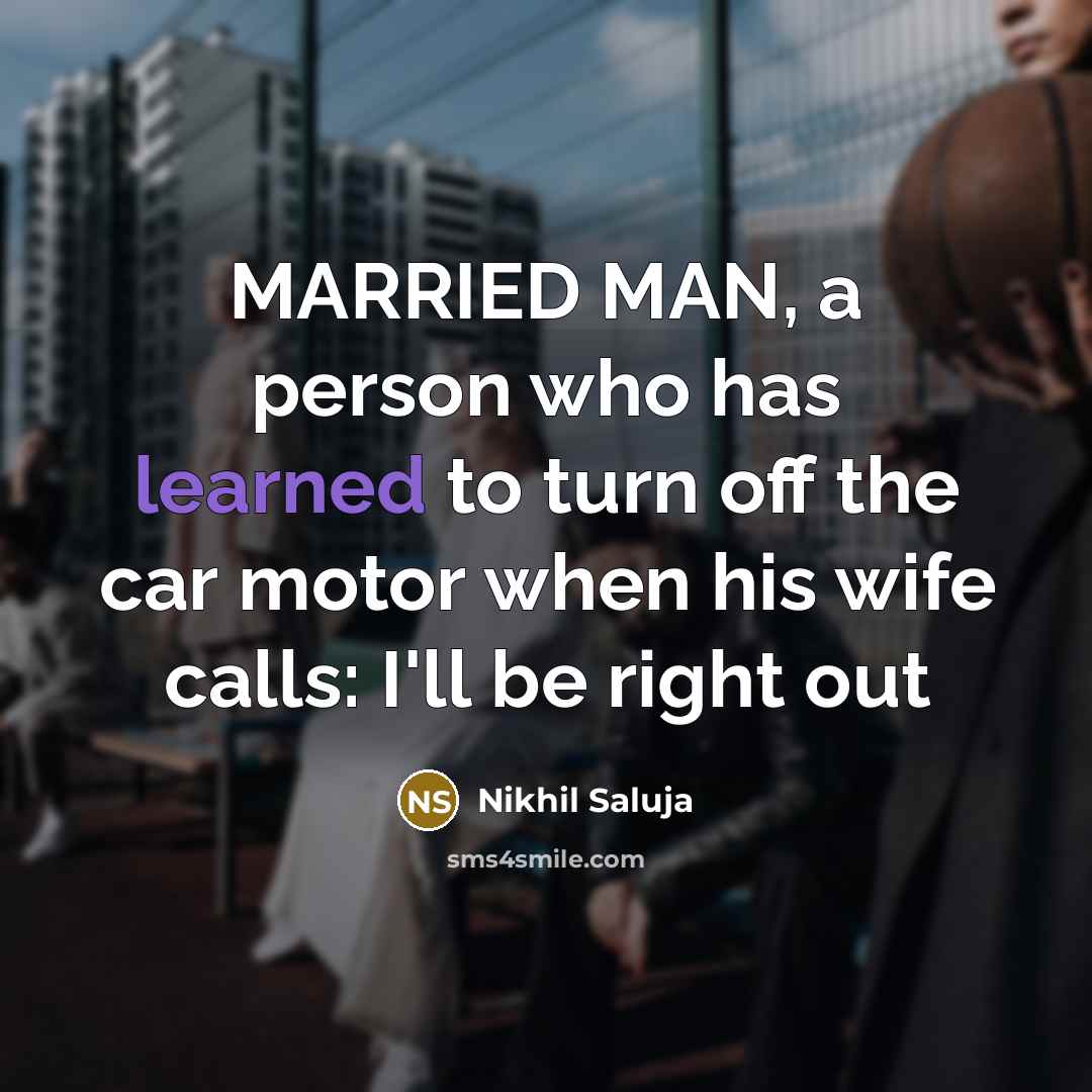 “MARRIED MAN, a person who has learned to turn off the car motor when his wife calls: I'll be right out” quote by Nikhil Saluja