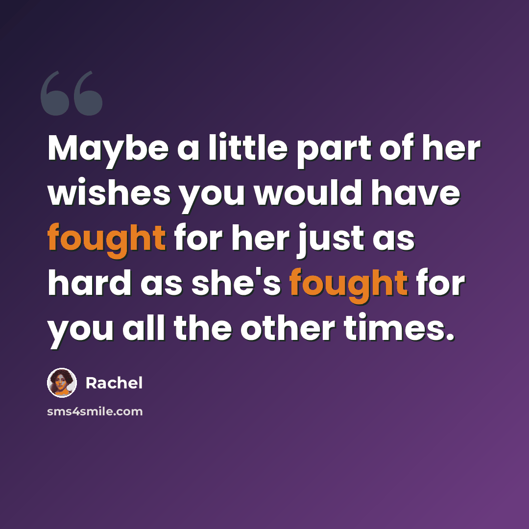 “Maybe a little part of her wishes you would have fought for her just as hard as she's fought for you all the other times.” quote by Rachel