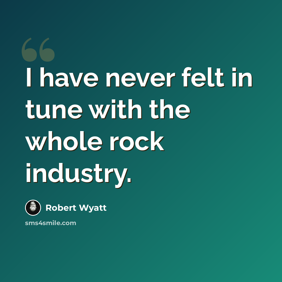 “I have never felt in tune with the whole rock industry.” quote by Robert Wyatt