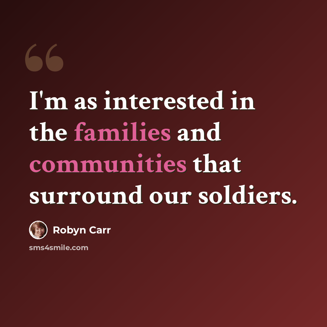 “I'm as interested in the families and communities that surround our soldiers.” quote by Robyn Carr
