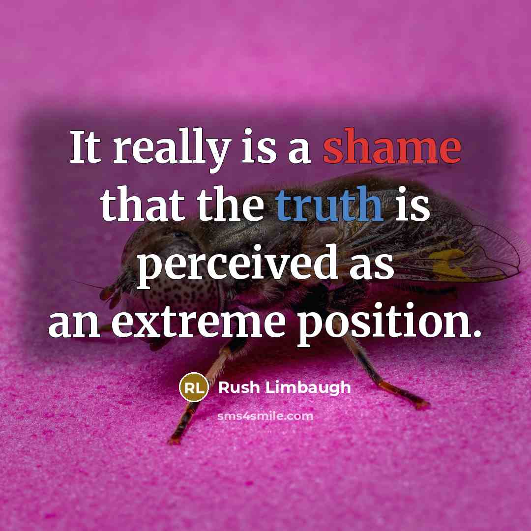 “It really is a shame that the truth is perceived as an extreme position.” quote by Rush Limbaugh