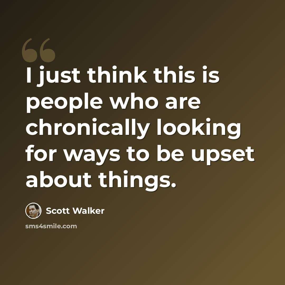 “I just think this is people who are chronically looking for ways to be upset about things.” quote by Scott Walker