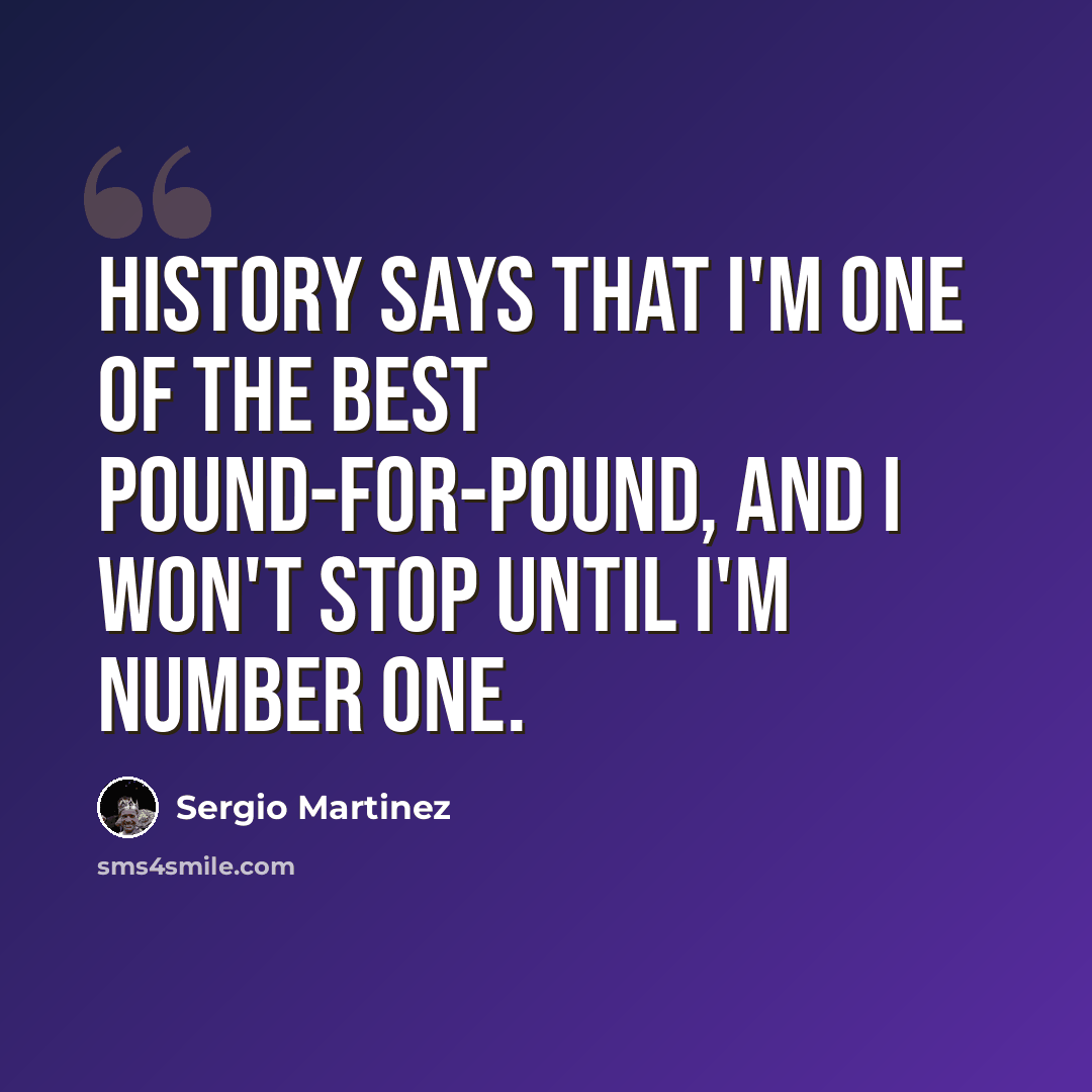 “History says that I'm one of the best pound-for-pound, and I won't stop until I'm number one.” quote by Sergio Martinez