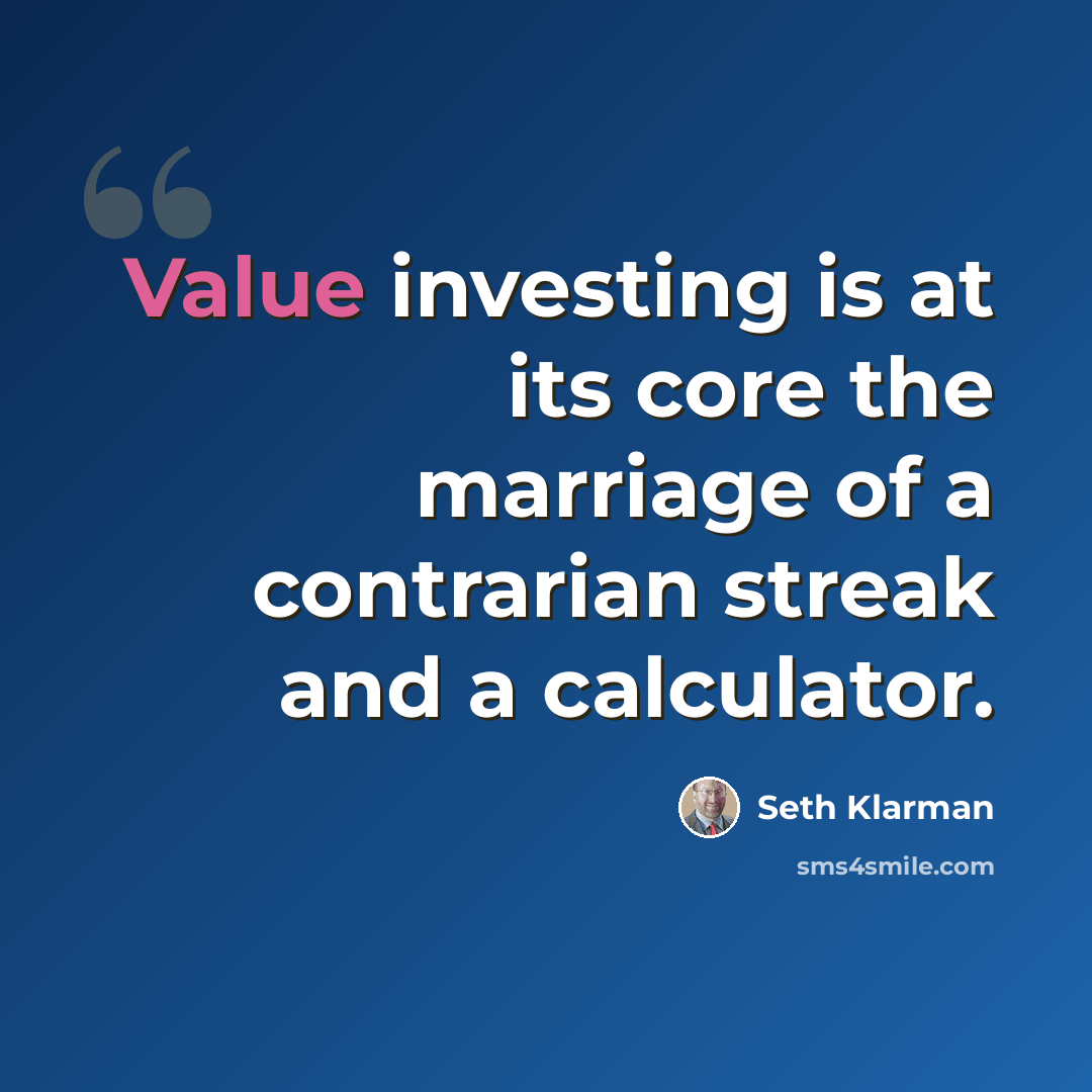 “Value investing is at its core the marriage of a contrarian streak and a calculator.” quote by Seth Klarman