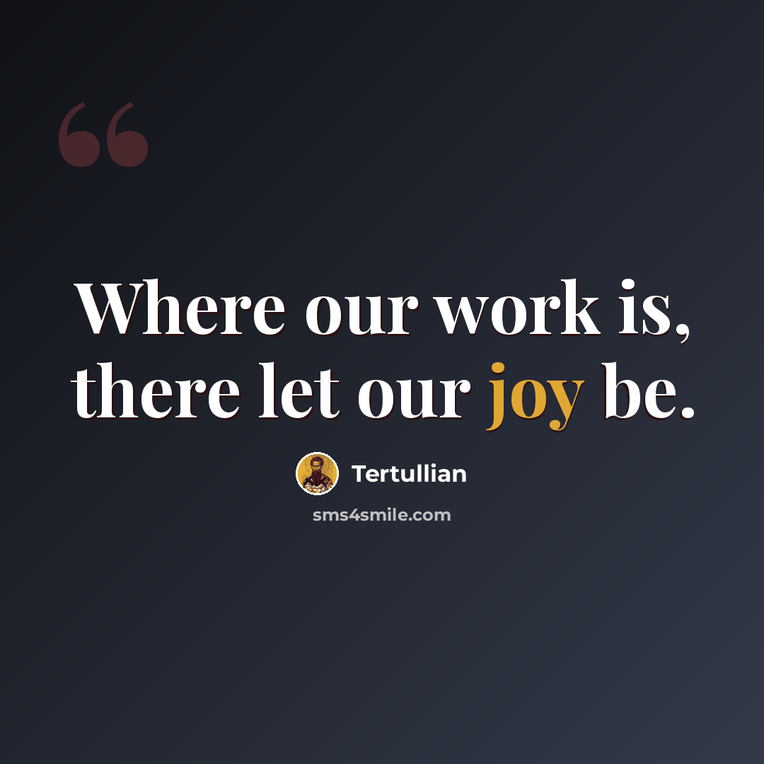 “Where our work is, there let our joy be.” quote by Tertullian