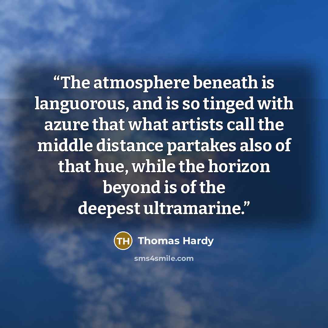“The atmosphere beneath is languorous, and is so tinged with azure that what artists call the middle distance partakes also of that hue, while the horizon beyond is of the deepest ultramarine.” quote by Thomas Hardy