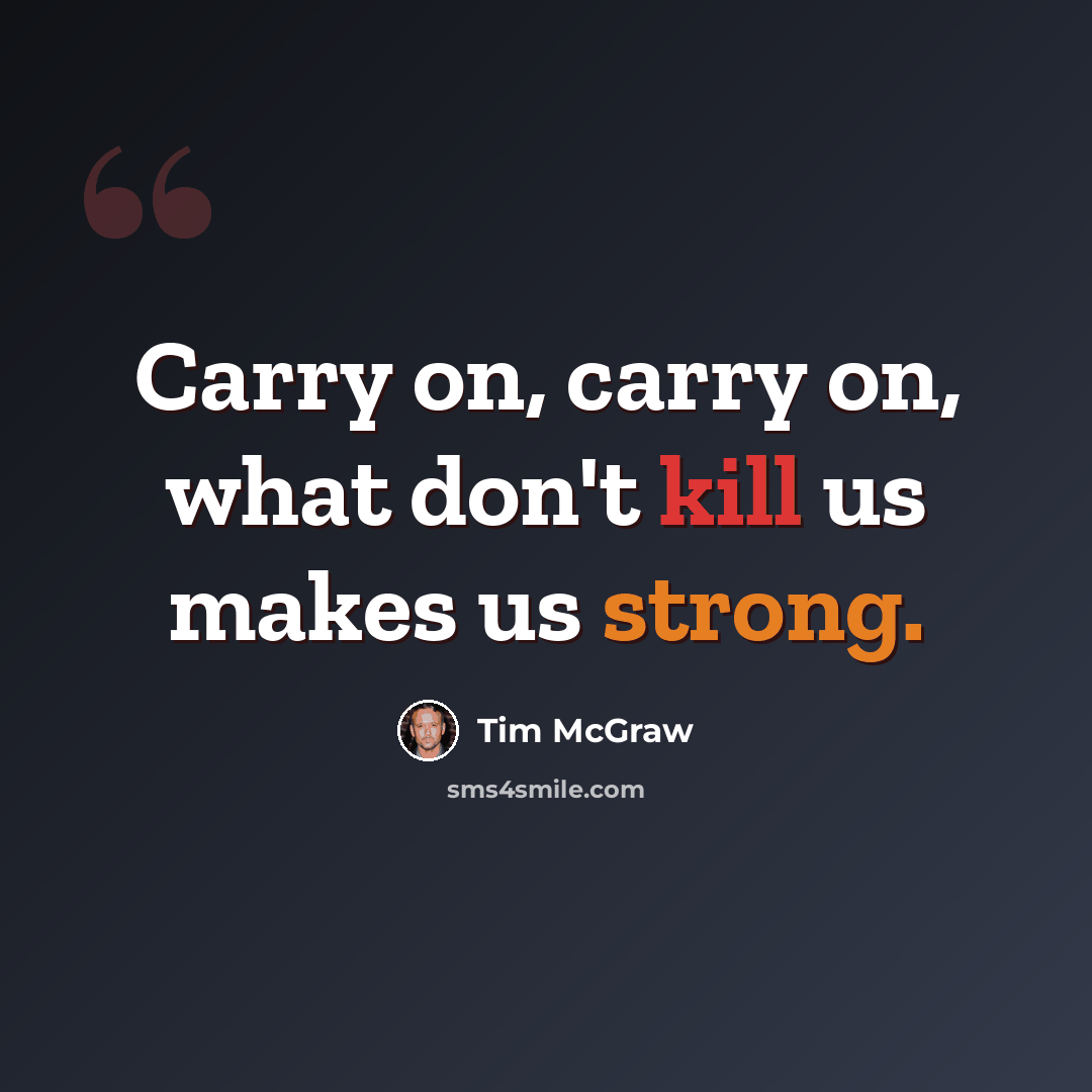 “Carry on, carry on, what don't kill us makes us strong.” quote by Tim McGraw