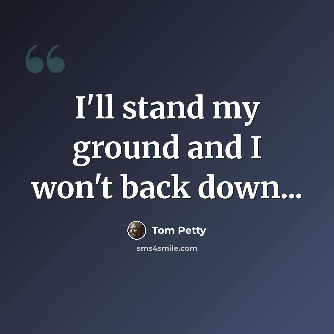 “I'll stand my ground and I won't back down...” quote by Tom Petty