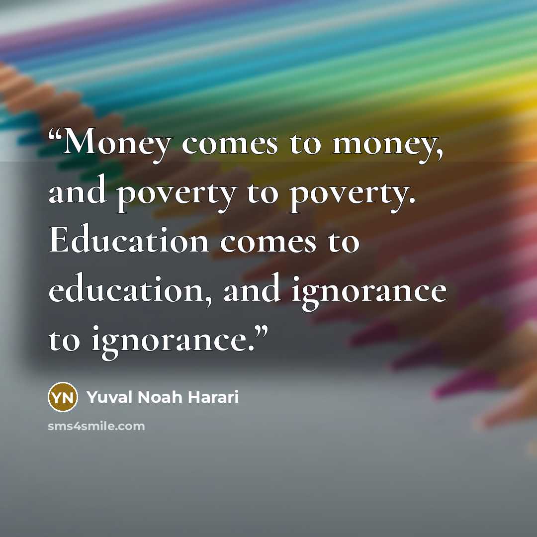 “Money comes to money, and poverty to poverty. Education comes to education, and ignorance to ignorance.” quote by Yuval Noah Harari