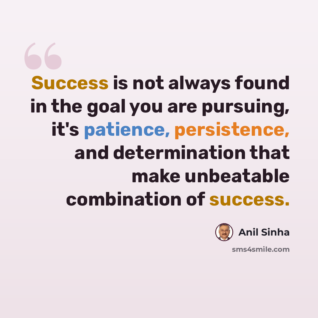 “Success is not always found in the goal you are pursuing, it's patience, persistence, and determination that make unbeatable combination of success.” quote by Anil Sinha
