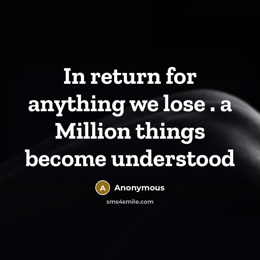 “In return for anything we lose . a Million things become understood” quote by Anonymous