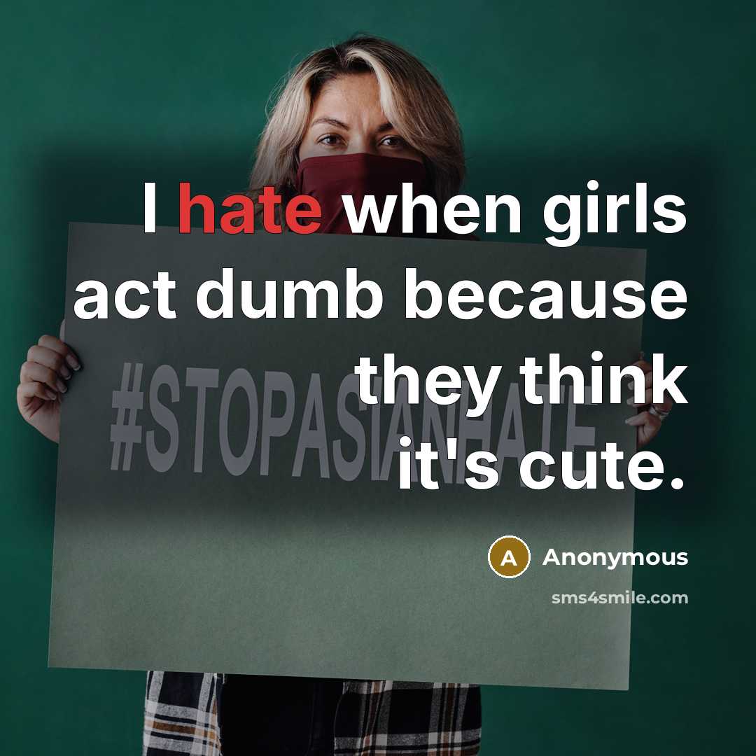 “I hate when girls act dumb because they think it's cute.” quote by Anonymous