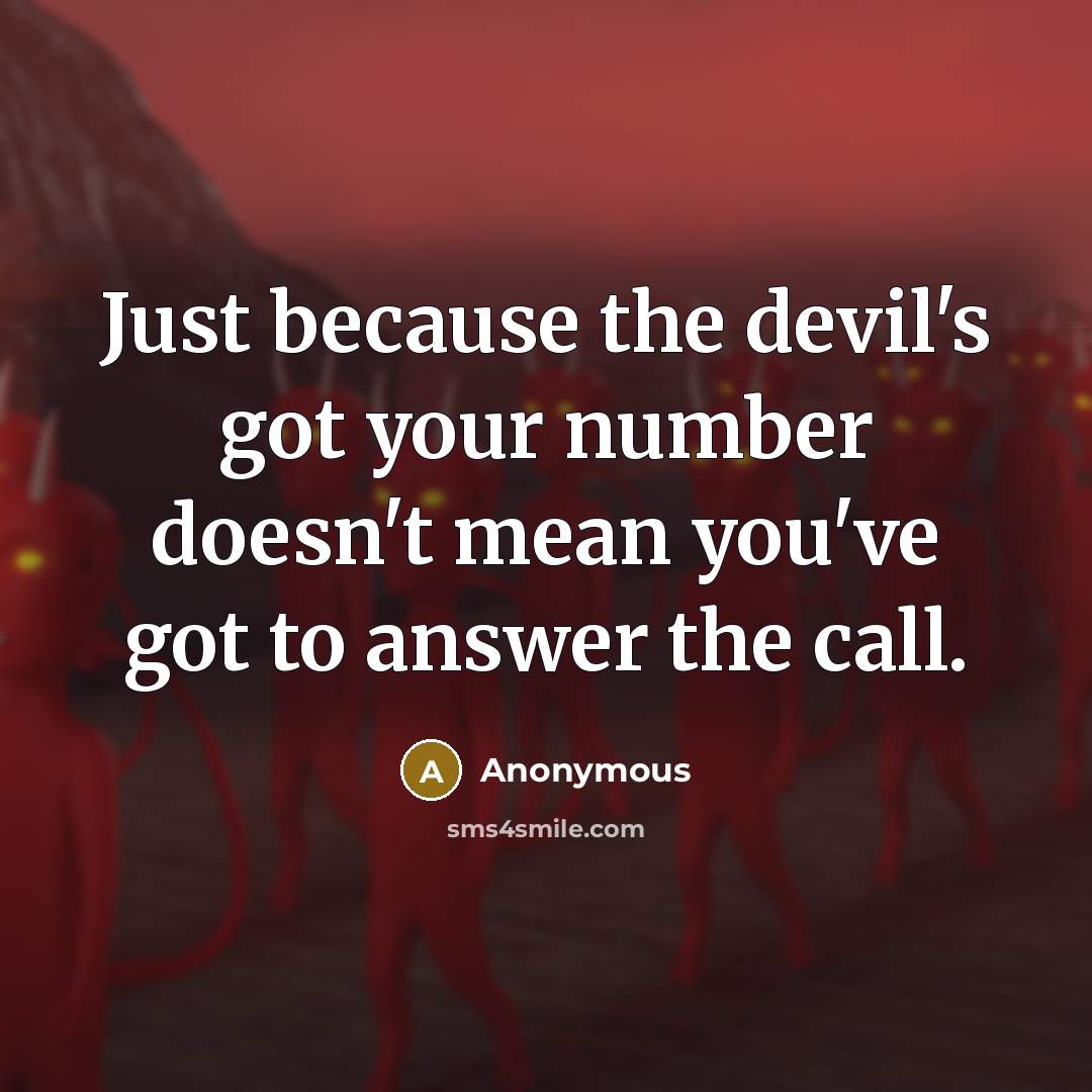 “Just because the devil's got your number doesn't mean you've got to answer the call.” quote by Anonymous
