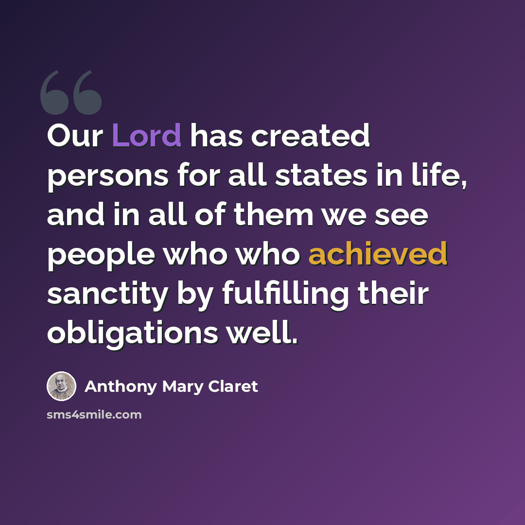 “Our Lord has created persons for all states in life, and in all of them we see people who who achieved sanctity by fulfilling their obligations well.” quote by Anthony Mary Claret