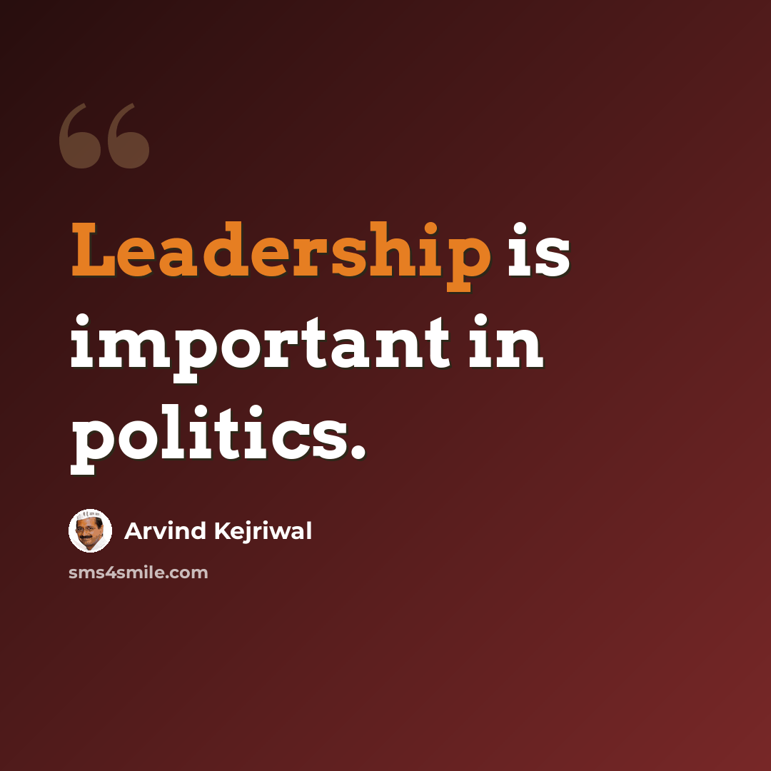 “Leadership is important in politics.” quote by Arvind Kejriwal