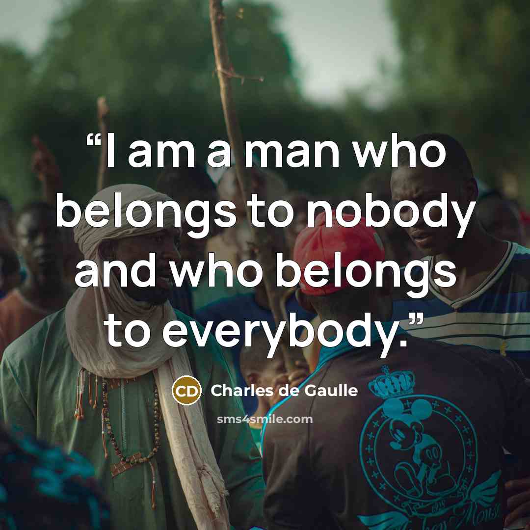 “I am a man who belongs to nobody and who belongs to everybody.” quote by Charles de Gaulle
