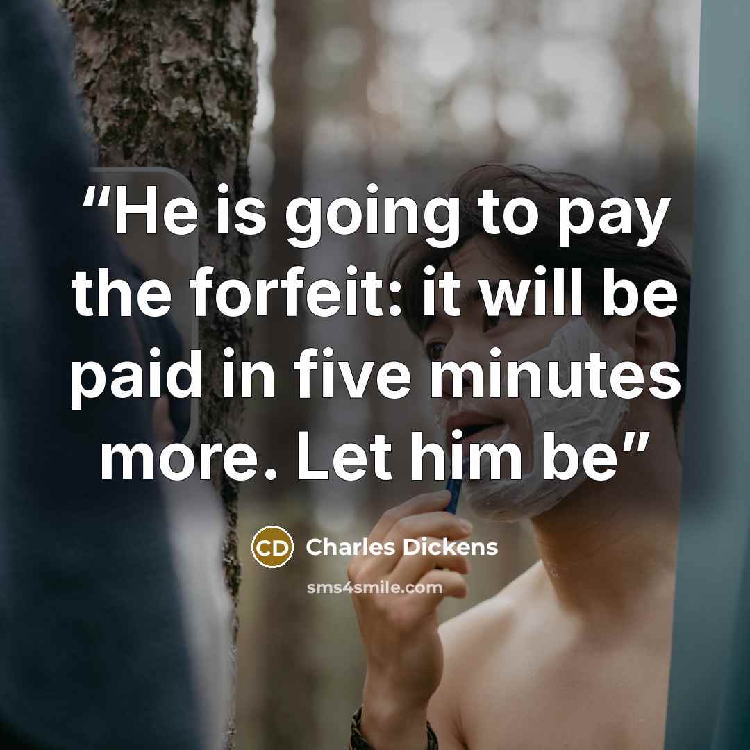 “He is going to pay the forfeit: it will be paid in five minutes more. Let him be” quote by Charles Dickens